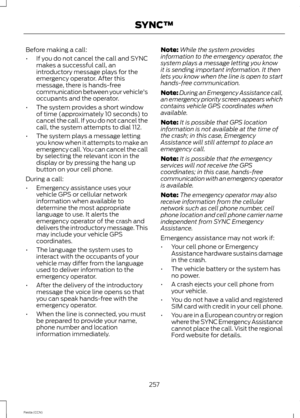Page 259Before making a call:
•If you do not cancel the call and SYNCmakes a successful call, anintroductory message plays for theemergency operator. After thismessage, there is hands-freecommunication between your vehicle'soccupants and the operator.
•The system provides a short windowof time (approximately 10 seconds) tocancel the call. If you do not cancel thecall, the system attempts to dial 112.
•The system plays a message lettingyou know when it attempts to make anemergency call. You can cancel the...