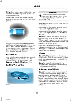 Page 41Note:If the system does not function, youwill need to use the key blade to lock andunlock your vehicle.
The system allows you to operate yourvehicle without the use of a key or remotecontrol.
Passive locking and unlocking requires avalid passive key to be located within oneof the three external detection ranges.These are located approximately five feet(one and a half meters) from the frontdoor handles and the liftgate.
Passive Key
Your vehicle can be locked and unlockedwith the passive key. You can use...