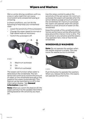 Page 49Wet or winter driving conditions with ice,snow or salty road mist can causeinconsistent and unexpected wiping orsmearing.
In these conditions, you can do thefollowing to help keep your windshieldclear:
•Lower the sensitivity of the autowipers.
•Change the wiper speed to normal orhigh speed wipe as necessary.
•Switch the autowipers off.
Maximum autowipeA
OnB
Minimum autowipeC
The wipers will function when water isdetected on the windshield. The rainsensor will continue to monitor the amountof water on the...