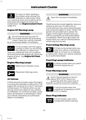 Page 63If it stays on after starting orilluminates when driving, thisindicates a malfunction. Stopyour vehicle as soon as it is safe to do soand switch the engine off. Check thecoolant level. See Engine Coolant Check(page 161).
Engine Oil Warning Lamp
WARNING
Do not resume your journey if itilluminates despite the level beingcorrect. Have your vehicle checkedby an authorized dealer immediately.
If it illuminates with the enginerunning or when you are driving,this indicates a malfunction.Stop your vehicle as...