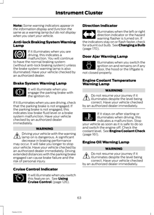 Page 65Note:Some warning indicators appear inthe information display and function thesame as a warning lamp but do not displaywhen you start your vehicle.
Anti-lock Braking System WarningLamp
If it illuminates when you aredriving, this indicates amalfunction. You will continueto have the normal braking system(without anti-lock braking system) unlessthe brake system warning lamp is alsoilluminated. Have your vehicle checked byan authorized dealer.
Brake System Warning Lamp
It will illuminate when youengage the...