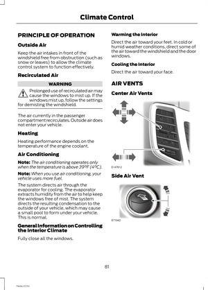 Page 83PRINCIPLE OF OPERATION
Outside Air
Keep the air intakes in front of thewindshield free from obstruction (such assnow or leaves) to allow the climatecontrol system to function effectively.
Recirculated Air
WARNING
Prolonged use of recirculated air maycause the windows to mist up. If thewindows mist up, follow the settingsfor demisting the windshield.
The air currently in the passengercompartment recirculates. Outside air doesnot enter your vehicle.
Heating
Heating performance depends on thetemperature of...