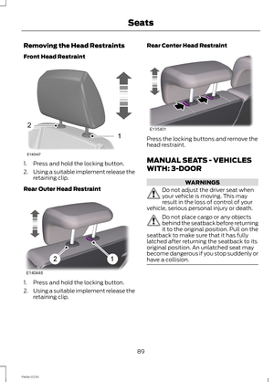 Page 91Removing the Head Restraints
Front Head Restraint
1.Press and hold the locking button.
2.Using a suitable implement release theretaining clip.
Rear Outer Head Restraint
1.Press and hold the locking button.
2.Using a suitable implement release theretaining clip.
Rear Center Head Restraint
Press the locking buttons and remove thehead restraint.
MANUAL SEATS - VEHICLES
WITH: 3-DOOR
WARNINGS
Do not adjust the driver seat whenyour vehicle is moving. This mayresult in the loss of control of yourvehicle,...