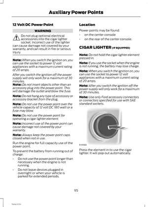 Page 9712 Volt DC Power Point
WARNING
Do not plug optional electricalaccessories into the cigar lightersocket. Incorrect use of the lightercan cause damage not covered by yourwarranty, and can result in fire or seriousinjury.
Note:When you switch the ignition on, youcan use the socket to power 12 voltappliances with a maximum current ratingof 20 amps.
After you switch the ignition off the powersupply will only work for a maximum of 30minutes.Note:Do not insert objects other than anaccessory plug into the power...