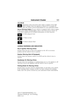 Page 1024X4 HIGH
Illuminates when four-wheel drive high is engaged. If the light
fails to display when the ignition is turned on, or remains on,
have the system serviced immediately by your authorized dealer.
Diesel Warning Lights:If your vehicle is equipped with a diesel engine,
it has some unique warning lights; refer to theInstrument Clusterin
your diesel supplement for detailed information on their function.
•Glow plug pre-heat
•Waterinfuel
•Diesel exhaust fluid
AUDIBLE WARNINGS AND INDICATORS
Key In...