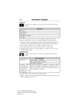 Page 111Trip A/ B
Use the arrow buttons to choose between the following trip
options.
Trip A/ B
Trip time
Trip distance
Fuel used
Avg MPG (L/100km)
Odometer
Press OK to pause the Trip A or B screen/press again to un-pause.
Press and hold OK to reset the currently displayed trip information.
•Trip time: shows the elapsed trip time. This timer will stop when the
vehicle is turned off and will restart when the vehicle is restarted.
•Trip distance: Registers the mileage of individual journeys.
•Fuel used: Shows the...