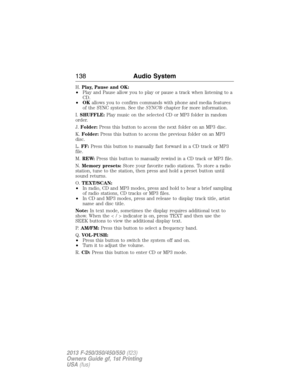 Page 139H.Play, Pause and OK:
•Play and Pause allow you to play or pause a track when listening to a
CD.
•OKallows you to confirm commands with phone and media features
of the SYNC system. See theSYNC®chapter for more information.
I.SHUFFLE:Play music on the selected CD or MP3 folder in random
order.
J.Folder:Press this button to access the next folder on an MP3 disc.
K.Folder:Press this button to access the previous folder on an MP3
disc.
L.FF:Press this button to manually fast forward in a CD track or MP3...