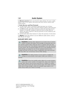 Page 141E.Memory presets:Store your favorite radio stations. To store a radio
station, tune to the station, then press and hold a preset button until
sound returns.
F.Seek, Reverse and Fast Forward:
•In radio mode, select a frequency band and press one of these
buttons. The system stops at the first station it finds in that direction.
•In SIRIUS mode, press these buttons to select the previous or next
channel. If a specific category is selected (such as Jazz, Rock or
News), use these buttons to find the previous...