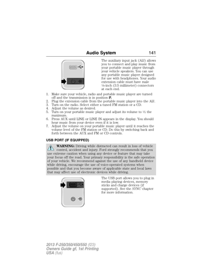 Page 142The auxiliary input jack (AIJ) allows
you to connect and play music from
your portable music player through
your vehicle speakers. You can use
any portable music player designed
for use with headphones. Your audio
extension cable must have male
18-inch (3.5 millimeter) connectors
at each end.
1. Make sure your vehicle, radio and portable music player are turned
off and the transmission is in positionP.
2. Plug the extension cable from the portable music player into the AIJ.
3. Turn on the radio. Select...