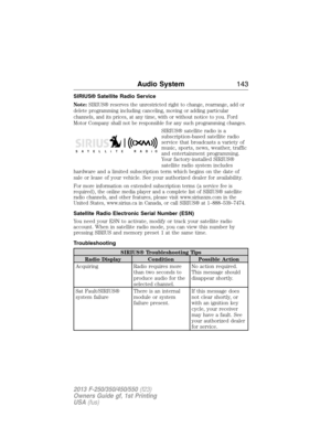 Page 144SIRIUS® Satellite Radio Service
Note:SIRIUS® reserves the unrestricted right to change, rearrange, add or
delete programming including canceling, moving or adding particular
channels, and its prices, at any time, with or without notice to you. Ford
Motor Company shall not be responsible for any such programming changes.
SIRIUS® satellite radio is a
subscription-based satellite radio
service that broadcasts a variety of
music, sports, news, weather, traffic
and entertainment programming.
Your...