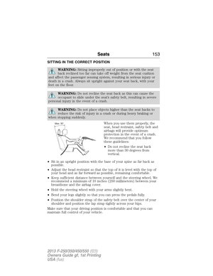 Page 154SITTING IN THE CORRECT POSITION
WARNING:Sitting improperly out of position or with the seat
back reclined too far can take off weight from the seat cushion
and affect the passenger sensing system, resulting in serious injury or
death in a crash. Always sit upright against your seat back, with your
feet on the floor.
WARNING:Do not recline the seat back as this can cause the
occupant to slide under the seat’s safety belt, resulting in severe
personal injury in the event of a crash.
WARNING:Do not place...