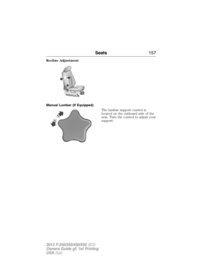 Page 158Recline Adjustment
Manual Lumbar (If Equipped)
The lumbar support control is
located on the outboard side of the
seat. Turn the control to adjust your
support.
Seats157
2013 F-250/350/450/550(f23)
Owners Guide gf, 1st Printing
USA(fus) 