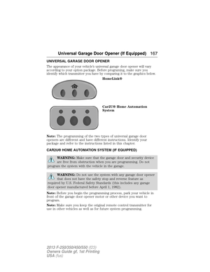 Page 168UNIVERSAL GARAGE DOOR OPENER
The appearance of your vehicle’s universal garage door opener will vary
according to your option package. Before programing, make sure you
identify which transmitter you have by comparing it to the graphics below.
HomeLink®
Car2U® Home Automation
System
Note:The programming of the two types of universal garage door
openers are different and have different instructions. Identify your
package and refer to the instructions listed in this chapter.
CAR2U® HOME AUTOMATION SYSTEM...