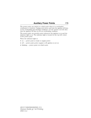 Page 180The power point can switch to a fault mode when it is overloaded,
overheated, or shorted. Unplug your device and turn the ignition off then
on for overloading and shorting conditions. Let the system cool off, then
turn the ignition off then on for an overheating condition.
The power point can provide power whenever the ignition is on and the
indicator light is on. The indicator light is located in the top left corner
of the power point.
When the indicator light is:
•on — power point is ready to supply...