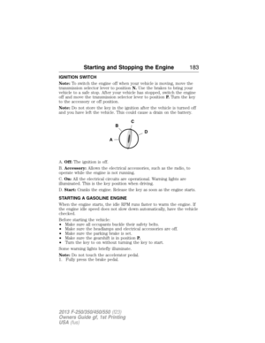 Page 184IGNITION SWITCH
Note:To switch the engine off when your vehicle is moving, move the
transmission selector lever to positionN.Use the brakes to bring your
vehicle to a safe stop. After your vehicle has stopped, switch the engine
off and move the transmission selector lever to positionP.Turn the key
to the accessory or off position.
Note:Do not store the key in the ignition after the vehicle is turned off
and you have left the vehicle. This could cause a drain on the battery.
A.Off:The ignition is off....