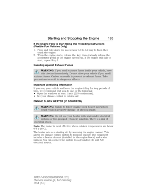 Page 186If the Engine Fails to Start Using the Preceding Instructions
(Flexible Fuel Vehicles Only)
1. Press and hold down the accelerator 1/3 to 1/2 way to floor, then
crank the engine.
2. When the engine starts, release the key, then gradually release the
accelerator pedal as the engine speeds up. If the engine still fails to
start, repeat Step 1.
Guarding Against Exhaust Fumes
WARNING:If you smell exhaust fumes inside your vehicle, have
this checked immediately. Do not drive your vehicle if you smell
exhaust...