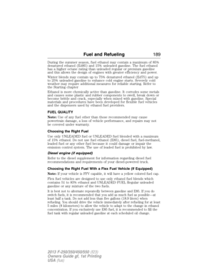 Page 190During the summer season, fuel ethanol may contain a maximum of 85%
denatured ethanol (Ed85) and 15% unleaded gasoline. The fuel ethanol
has a higher octane rating than unleaded regular or premium gasoline
and this allows the design of engines with greater efficiency and power.
Winter blends may contain up to 75% denatured ethanol (Ed75) and up
to 25% unleaded gasoline to enhance cold engine starts. Severely cold
weather may require additional measures for reliable starting. Refer to
the Starting...