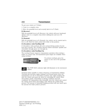 Page 201To put your vehicle in P (Park):
1. Come to a complete stop
2. Move the gearshift lever and securely latch it in P (Park)
R (Reverse)
With the gearshift lever in R (Reverse), the vehicle will move backward.
Always come to a complete stop before shifting into and out of R
(Reverse).
N (Neutral)
With the gearshift lever in N (Neutral), the vehicle can be started and is
free to roll. Hold the brake pedal down while in this position.
D (Overdrive) with Tow/Haul Off
D (Overdrive) with tow/haul off is the...