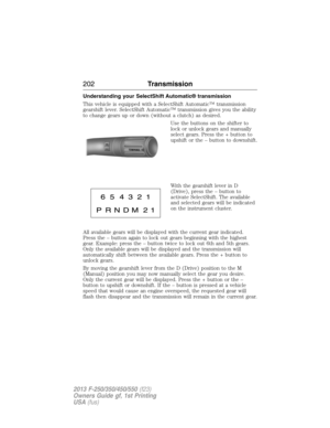 Page 203Understanding your SelectShift Automatic® transmission
This vehicle is equipped with a SelectShift Automatic™ transmission
gearshift lever. SelectShift Automatic™ transmission gives you the ability
to change gears up or down (without a clutch) as desired.
Use the buttons on the shifter to
lock or unlock gears and manually
select gears. Press the + button to
upshift or the – button to downshift.
With the gearshift lever in D
(Drive), press the – button to
activate SelectShift. The available
and selected...