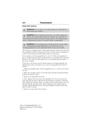 Page 205Brake-shift interlock
WARNING:Do not drive your vehicle until you verify that the
brake lamps are working.
WARNING:When doing this procedure, you will be taking the
vehicle out of park which means the vehicle can roll freely. To
avoid unwanted vehicle movement, always fully set the parking brake
prior to doing this procedure. Use wheel chocks if appropriate.
WARNING:If the parking brake is fully released, but the brake
warning lamp remains illuminated, the brakes may not be
working properly. See your...