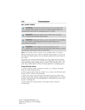 Page 207HILL START ASSIST
WARNING:The hill start assist feature does not replace the
parking brake. When you leave the vehicle, always apply the
parking brake and shift the transmission into P (Park).
WARNING:You must remain in the vehicle once you have
activated the hill start assist feature.
WARNING:During all times, you are responsible for controlling
the vehicle, supervising the hill start assist system and
intervening, if required.
WARNING:If the engine is revved excessively, or if a
malfunction is detected...