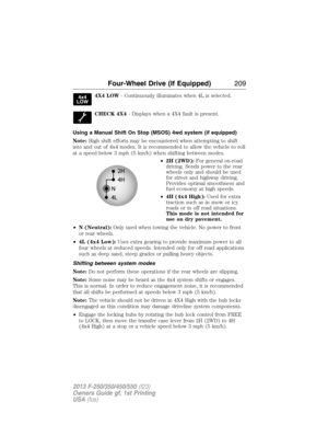 Page 2104X4 LOW- Continuously illuminates when 4L is selected.
CHECK 4X4- Displays when a 4X4 fault is present.
Using a Manual Shift On Stop (MSOS) 4wd system (if equipped)
Note:High shift efforts may be encountered when attempting to shift
into and out of 4x4 modes. It is recommended to allow the vehicle to roll
at a speed below 3 mph (5 km/h) when shifting between modes.
•2H (2WD):For general on-road
driving. Sends power to the rear
wheels only and should be used
for street and highway driving.
Provides...