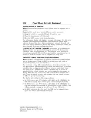 Page 213Shifting to/from 4L (4X4 low)
Note:Some noise may be heard as the system shifts or engages; this is
normal.
Note:4x4 low mode is not intended for use on dry pavement.
1. Bring the vehicle to a speed of 3 mph (5 km/h) or less.
2. Place the transmission in N (Neutral).
3. Move the 4WD control to the desired position.
The information display will display a message indicating a 4X4 shift is in
progress. The information display will then display the system mode
selected. If any of the above shift conditions...