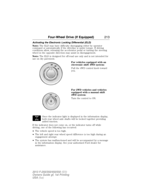 Page 214Activating the Electronic Locking Differential (ELD)
Note:The ELD may have difficulty disengaging either by operator
command or automatically if the driveline is under torque. If driving
conditions allow, releasing the accelerator pedal or turning the steering
wheel in the opposite direction may assist in disengagement.
Note:The ELD is designed for off-road use only and is not intended for
use on dry pavement.
For vehicles equipped with an
electronic shift 4WD system:
Pull the 4WD control knob toward...