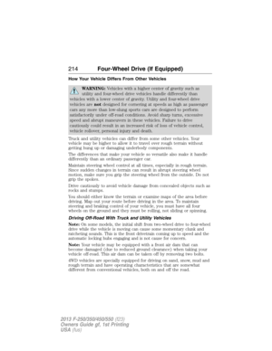 Page 215How Your Vehicle Differs From Other Vehicles
WARNING:Vehicles with a higher center of gravity such as
utility and four-wheel drive vehicles handle differently than
vehicles with a lower center of gravity. Utility and four-wheel drive
vehicles arenotdesigned for cornering at speeds as high as passenger
cars any more than low-slung sports cars are designed to perform
satisfactorily under off-road conditions. Avoid sharp turns, excessive
speed and abrupt maneuvers in these vehicles. Failure to drive...