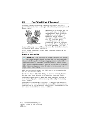 Page 219Apply just enough power to the wheels to climb the hill. Too much
power will cause the tires to slip, spin or lose traction, resulting in loss of
vehicle control.
Descend a hill in the same gear you
would use to climb up the hill to
avoid excessive brake application
and brake overheating. Do not
descend in neutral; instead,
disengage overdrive or manually
shift to a lower gear. When
descending a steep hill, avoid
sudden hard braking as you could
lose control. When you brake hard,
the front wheels can’t...