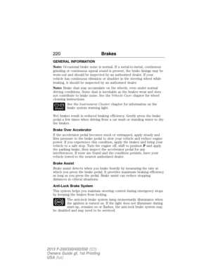 Page 221GENERAL INFORMATION
Note:Occasional brake noise is normal. If a metal-to-metal, continuous
grinding or continuous squeal sound is present, the brake linings may be
worn-out and should be inspected by an authorized dealer. If your
vehicle has continuous vibration or shudder in the steering wheel while
braking, it should be inspected by an authorized dealer.
Note:Brake dust may accumulate on the wheels, even under normal
driving conditions. Some dust is inevitable as the brakes wear and does
not contribute...