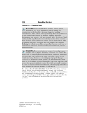 Page 225PRINCIPLES OF OPERATION
WARNING:Vehicle modifications involving braking system,
aftermarket roof racks, suspension, steering system, tire
construction or wheel and tire size may change the handling
characteristics of the vehicle and may adversely affect the performance
of the AdvanceTrac® system. In addition, installing any stereo
loudspeakers may interfere with and adversely affect the AdvanceTrac®
system. Install any aftermarket stereo loudspeaker as far as possible
from the front center console, the...