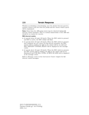 Page 229Whether accelerating or decelerating, once the desired descent speed is
reached, remove your feet from the pedals and the chosen vehicle speed
will be maintained.
Note:Noise from the ABS pump motor may be observed during hill
descent control operation. This is a normal characteristic of the ABS and
should be no reason for concern.
Hill descent modes
•At speeds below 20 mph (32 km/h): When the HDC switch is pressed
and HDC is active, the HDC telltale will flash.
•At speeds below 20 mph (32 km/h): When the...