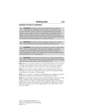 Page 230SENSING SYSTEM (IF EQUIPPED)
WARNING:To help avoid personal injury, please read and
understand the limitations of the system as contained in this
section. Sensing is only an aid for some (generally large and fixed)
objects when moving in reverse on a flat surface at parking speeds.
Traffic control systems, inclement weather, air brakes, and external
motors and fans may also affect the function of the sensing system; this
may include reduced performance or a false activation.
WARNING:To help avoid...