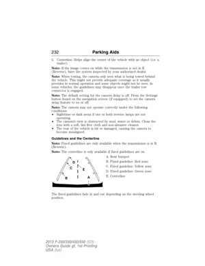 Page 2332. Centerline: Helps align the center of the vehicle with an object (i.e. a
trailer).
Note:If the image comes on while the transmission is not in R
(Reverse), have the system inspected by your authorized dealer.
Note:When towing, the camera only sees what is being towed behind
the vehicle. This might not provide adequate coverage as it usually
provides in normal operation and some objects might not be seen. In
some vehicles, the guidelines may disappear once the trailer tow
connector is engaged.
Note:The...