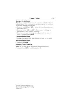 Page 236Changing the Set Speed
Note:If you accelerate by pressing the accelerator pedal, the set speed
will not change. When you release the accelerator pedal, you will return
to the speed that you previously set.
•Press and holdSET +orSET –. Release the control when you reach
the desired speed.
•Press and releaseSET +orSET –. The set speed will change in
approximately 1 mph (2 km/h) increments.
•Press the accelerator or brake pedal until you reach the desired
speed. Press and releaseSET +.
Canceling the Set...