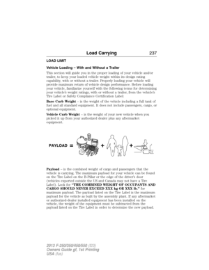 Page 238LOAD LIMIT
Vehicle Loading – With and Without a Trailer
This section will guide you in the proper loading of your vehicle and/or
trailer, to keep your loaded vehicle weight within its design rating
capability, with or without a trailer. Properly loading your vehicle will
provide maximum return of vehicle design performance. Before loading
your vehicle, familiarize yourself with the following terms for determining
your vehicle’s weight ratings, with or without a trailer, from the vehicle’s
Tire Label or...