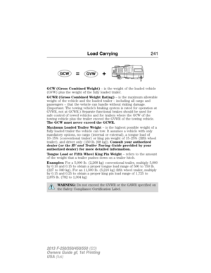 Page 242GCW (Gross Combined Weight)– is the weight of the loaded vehicle
(GVW) plus the weight of the fully loaded trailer.
GCWR (Gross Combined Weight Rating)– is the maximum allowable
weight of the vehicle and the loaded trailer – including all cargo and
passengers – that the vehicle can handle without risking damage.
(Important: The towing vehicle’s braking system is rated for operation at
GVWR, not at GCWR.) Separate functional brakes should be used for
safe control of towed vehicles and for trailers where...