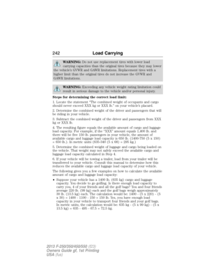 Page 243WARNING:Do not use replacement tires with lower load
carrying capacities than the original tires because they may lower
the vehicle’s GVWR and GAWR limitations. Replacement tires with a
higher limit than the original tires do not increase the GVWR and
GAWR limitations.
WARNING:Exceeding any vehicle weight rating limitation could
result in serious damage to the vehicle and/or personal injury.
Steps for determining the correct load limit:
1. Locate the statement “The combined weight of occupants and cargo...