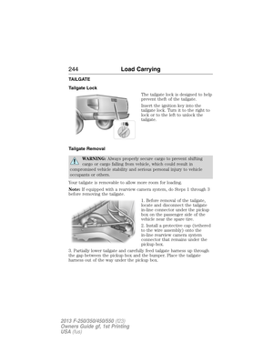 Page 245TAILGATE
Tailgate Lock
The tailgate lock is designed to help
prevent theft of the tailgate.
Insert the ignition key into the
tailgate lock. Turn it to the right to
lock or to the left to unlock the
tailgate.
Tailgate Removal
WARNING:Always properly secure cargo to prevent shifting
cargo or cargo falling from vehicle, which could result in
compromised vehicle stability and serious personal injury to vehicle
occupants or others.
Your tailgate is removable to allow more room for loading.
Note:If equipped...