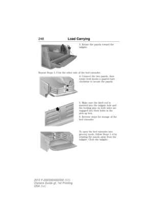 Page 2493. Rotate the panels toward the
tailgate.
Repeat Steps 1–3 for the other side of the bed extender.
4. Connect the two panels, then
rotate both knobs a quarter-turn
clockwise to secure the panels.
5. Make sure the latch rod is
inserted into the tailgate hole and
the locking pins on both sides are
engaged into their holes in the
pick-up box.
6. Reverse steps for storage of the
bed extender.
To open the bed extender into
grocery mode, follow Steps 1–4 by
rotating the panels away from the
tailgate. Close the...