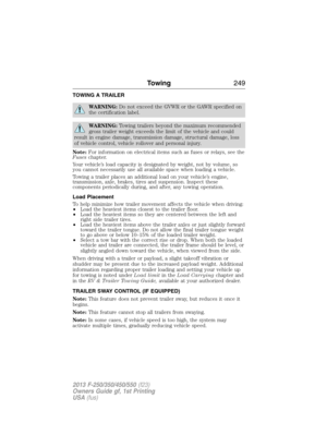 Page 250TOWING A TRAILER
WARNING:Do not exceed the GVWR or the GAWR specified on
the certification label.
WARNING:Towing trailers beyond the maximum recommended
gross trailer weight exceeds the limit of the vehicle and could
result in engine damage, transmission damage, structural damage, loss
of vehicle control, vehicle rollover and personal injury.
Note:For information on electrical items such as fuses or relays, see the
Fuseschapter.
Your vehicle’s load capacity is designated by weight, not by volume, so
you...