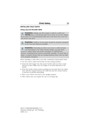 Page 26INSTALLING CHILD SEATS
Using Lap and Shoulder Belts
WARNING:Airbags can kill or injure a child in a child seat.
NEVERplace a rear-facing child seat in front of an active airbag.
If you must use a forward-facing child seat in the front seat, move the
seat all the way back.
WARNING:Children 12 and under should be properly restrained
in the rear seat whenever possible.
WARNING:Depending on where you secure a child restraint,
and depending on the child restraint design, you may block
access to certain safety...