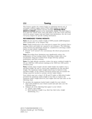 Page 251This feature applies the vehicle brakes at individual wheels and, if
necessary, reduces engine power. If the trailer begins to sway, the
stability control light flashes and the messageTRAILER SWAY
REDUCE SPEEDappears in the information display. The first thing to
do is slow the vehicle down, then pull safely to the side of the road and
check for proper tongue load and trailer load distribution. See theLoad
Carryingchapter for specific loading information.
RECOMMENDED TOWING WEIGHTS
Note:Do not exceed a...