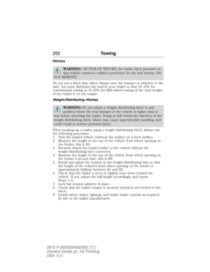 Page 253Hitches
WARNING:ON PICK-UP TRUCKS, the trailer hitch provided on
this vehicle enhances collision protection for the fuel system. DO
NOT REMOVE!
Do not use a hitch that either clamps onto the bumper or attaches to the
axle. You must distribute the load in your trailer so that 10–15% for
conventional towing or 15–25% for fifth-wheel towing of the total weight
of the trailer is on the tongue.
Weight-Distributing Hitches
WARNING:Do not adjust a weight-distributing hitch to any
position where the rear bumper...
