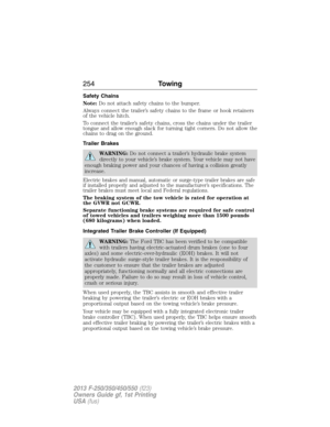 Page 255Safety Chains
Note:Do not attach safety chains to the bumper.
Always connect the trailer’s safety chains to the frame or hook retainers
of the vehicle hitch.
To connect the trailer’s safety chains, cross the chains under the trailer
tongue and allow enough slack for turning tight corners. Do not allow the
chains to drag on the ground.
Trailer Brakes
WARNING:Do not connect a trailer’s hydraulic brake system
directly to your vehicle’s brake system. Your vehicle may not have
enough braking power and your...