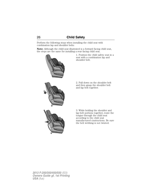 Page 27Perform the following steps when installing the child seat with
combination lap and shoulder belts:
Note:Although the child seat illustrated is a forward facing child seat,
the steps are the same for installing a rear facing child seat.
1. Position the child safety seat in a
seat with a combination lap and
shoulder belt.
2. Pull down on the shoulder belt
and then grasp the shoulder belt
and lap belt together.
3. While holding the shoulder and
lap belt portions together, route the
tongue through the child...