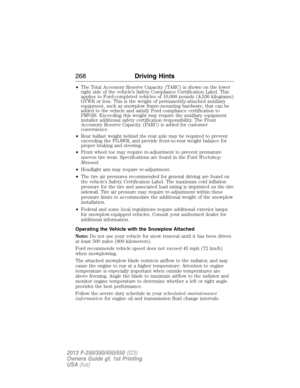 Page 269•The Total Accessory Reserve Capacity (TARC) is shown on the lower
right side of the vehicle’s Safety Compliance Certification Label. This
applies to Ford-completed vehicles of 10,000 pounds (4,536 kilograms)
GVWR or less. This is the weight of permanently-attached auxiliary
equipment, such as snowplow frame-mounting hardware, that can be
added to the vehicle and satisfy Ford compliance certification to
FMVSS. Exceeding this weight may require the auxiliary equipment
installer additional safety...