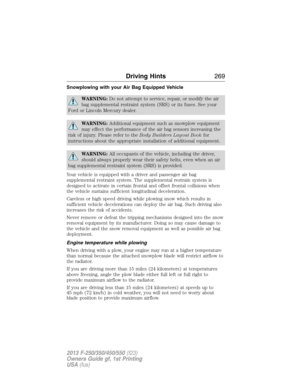 Page 270Snowplowing with your Air Bag Equipped Vehicle
WARNING:Do not attempt to service, repair, or modify the air
bag supplemental restraint system (SRS) or its fuses. See your
Ford or Lincoln Mercury dealer.
WARNING:Additional equipment such as snowplow equipment
may effect the performance of the air bag sensors increasing the
risk of injury. Please refer to theBody Builders Layout Bookfor
instructions about the appropriate installation of additional equipment.
WARNING:All occupants of the vehicle, including...