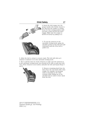 Page 284. Insert the belt tongue into the
proper buckle (the buckle closest to
the direction the tongue is coming
from) for that seating position until
you hear a snap and feel the latch
engage. Make sure the tongue is
latched securely by pulling on it.
5. To put the retractor in the
automatic locking mode, grasp the
shoulder portion of the belt and pull
downward until all of the belt is
pulled out.
6. Allow the belt to retract to remove slack. The belt will click as it
retracts to indicate it is in the...